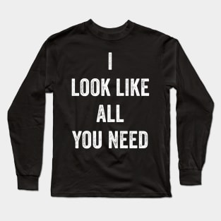 I Look Like All You Need Long Sleeve T-Shirt